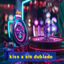 kiss x sis dublado